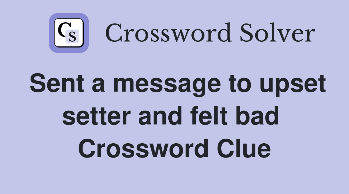 Sent a message to upset setter and felt bad  Crossword Clue