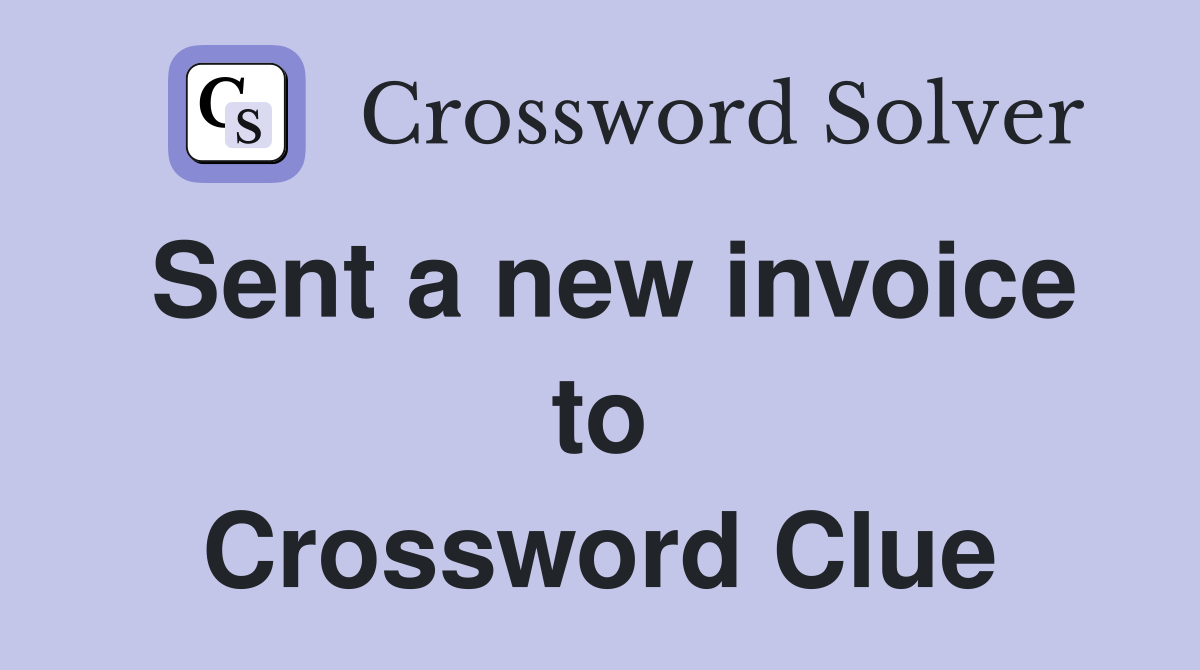 Sent a new invoice to Crossword Clue
