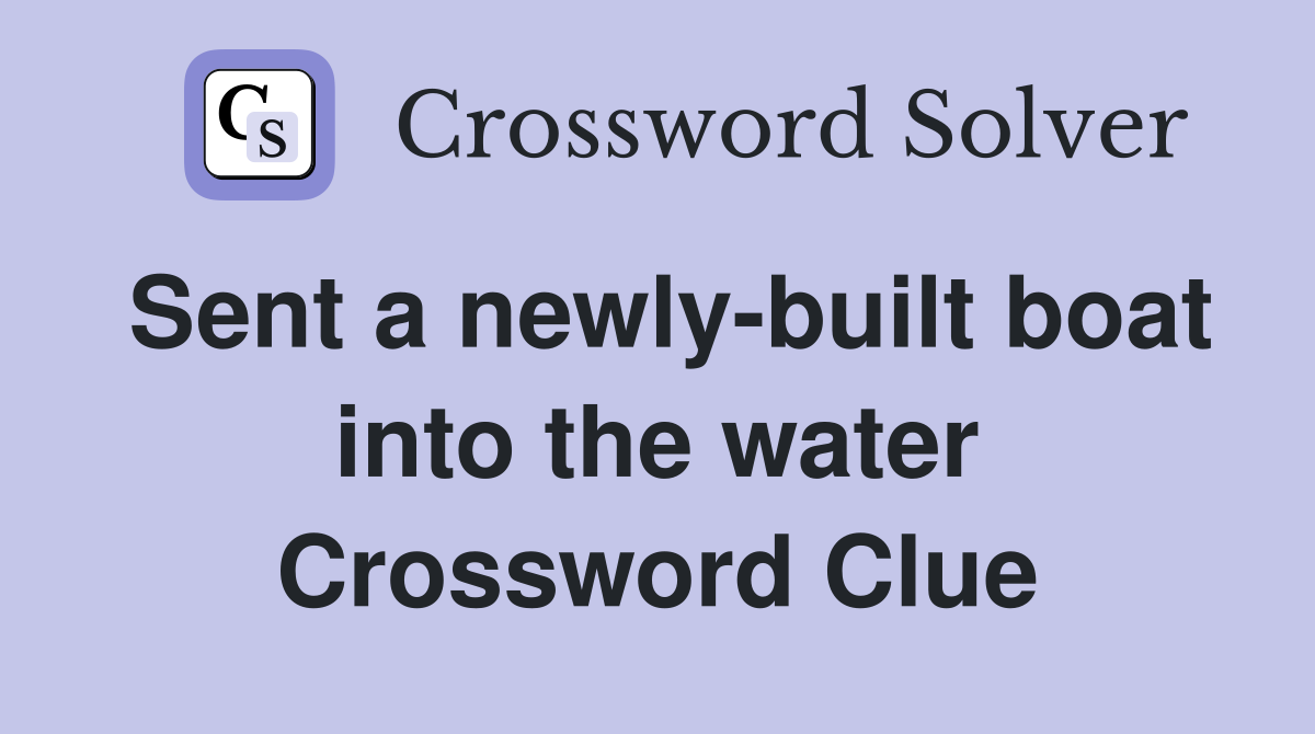 Sent a newly-built boat into the water Crossword Clue
