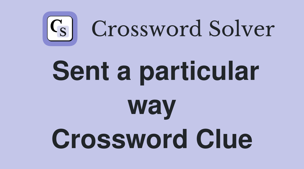 Sent a particular way Crossword Clue