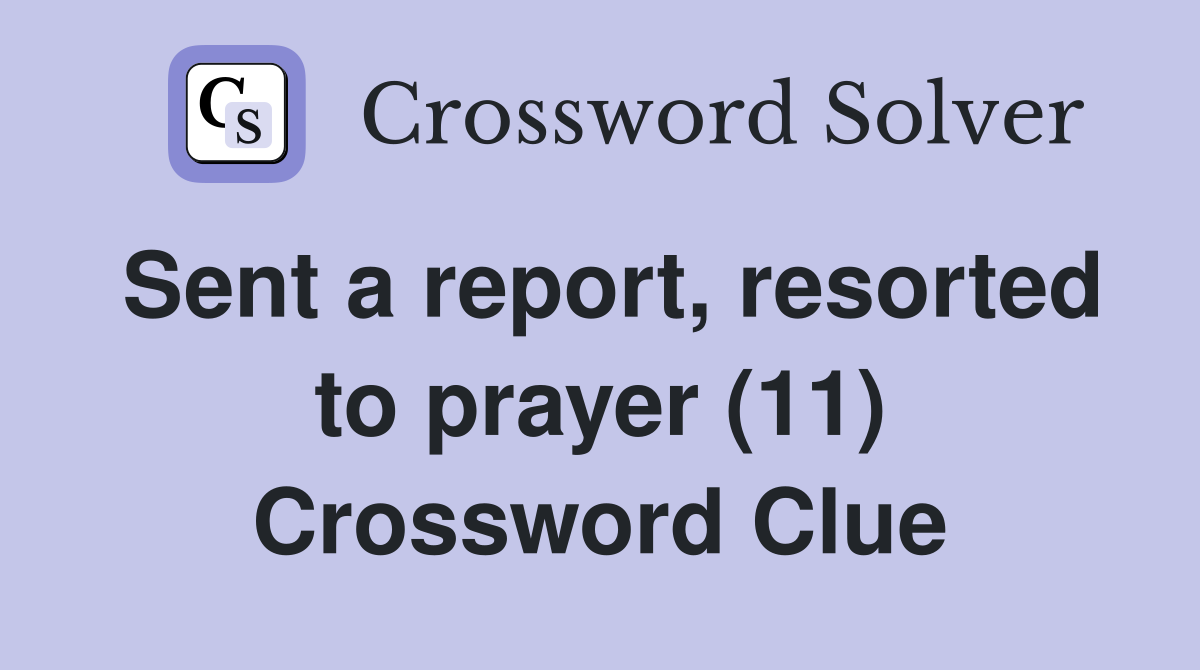 Sent a report, resorted to prayer (11) Crossword Clue