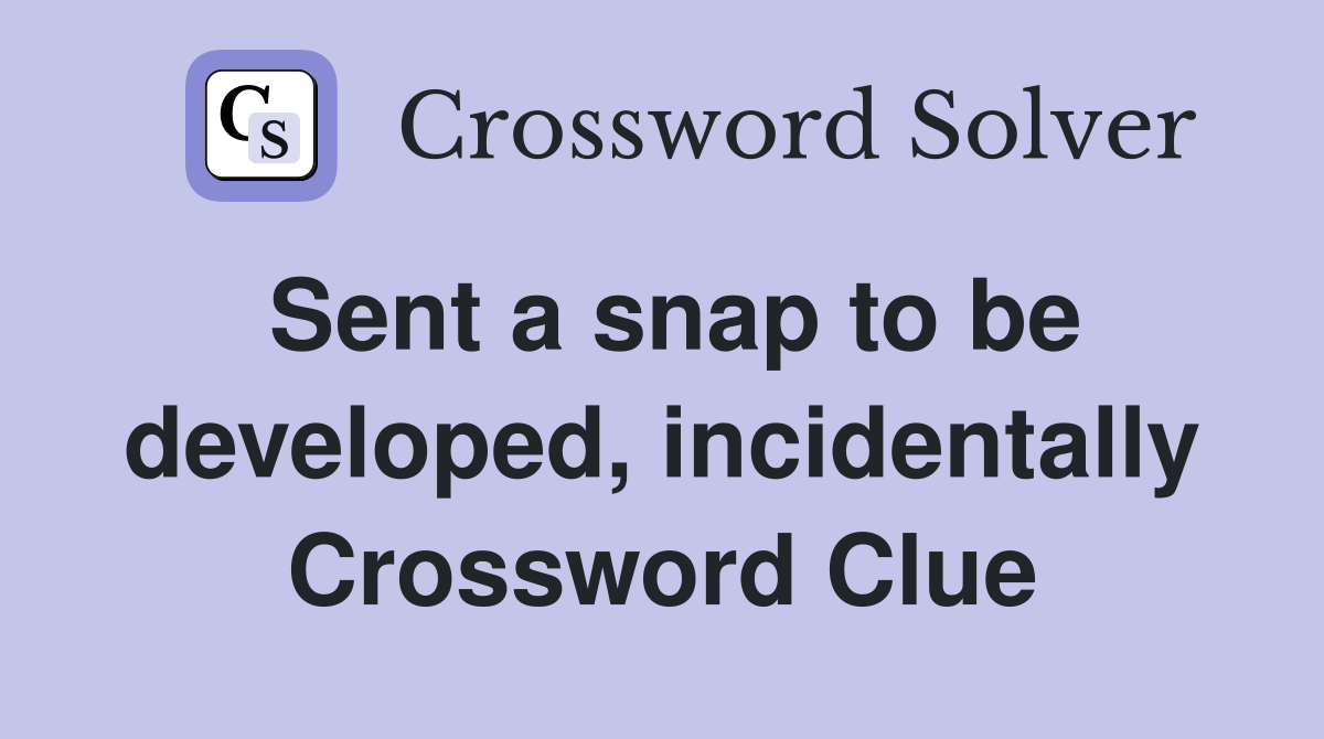 Sent a snap to be developed, incidentally Crossword Clue