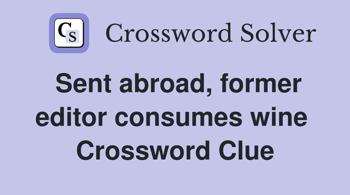 Sent abroad, former editor consumes wine  Crossword Clue