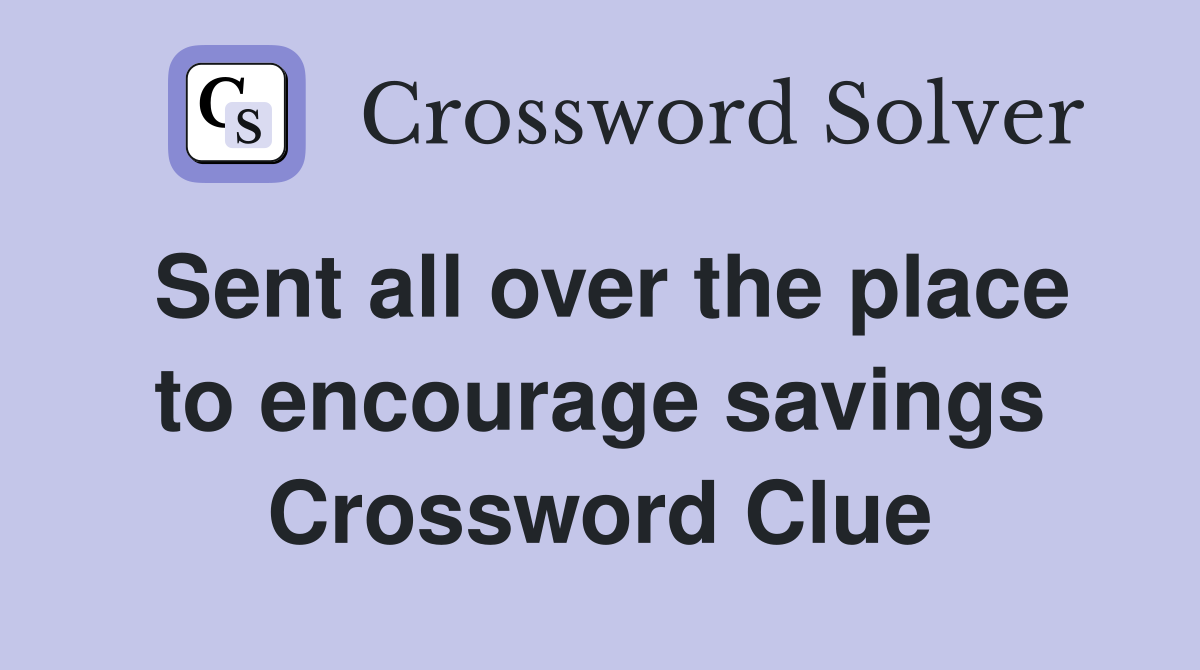 Sent all over the place to encourage savings Crossword Clue