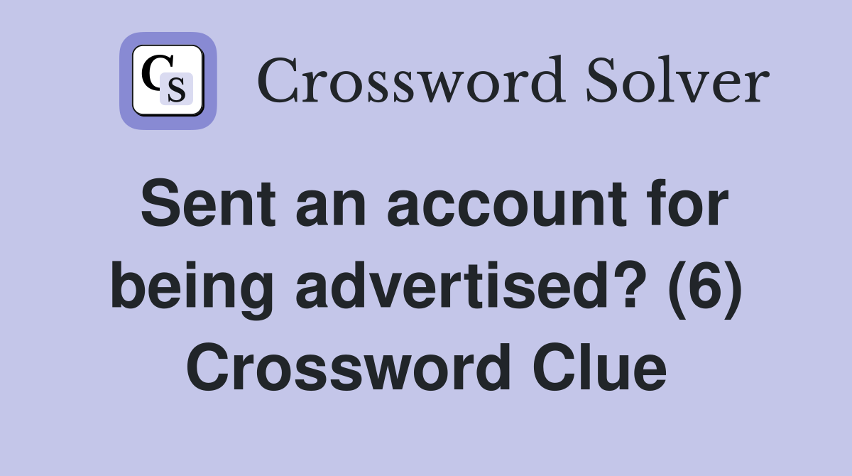 Sent an account for being advertised? (6) Crossword Clue