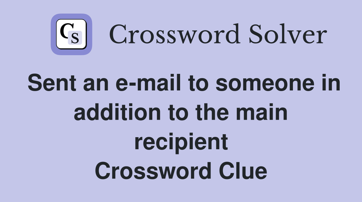 Sent an e-mail to someone in addition to the main recipient Crossword Clue