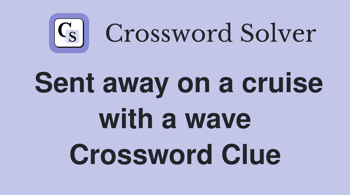 Sent away on a cruise with a wave Crossword Clue