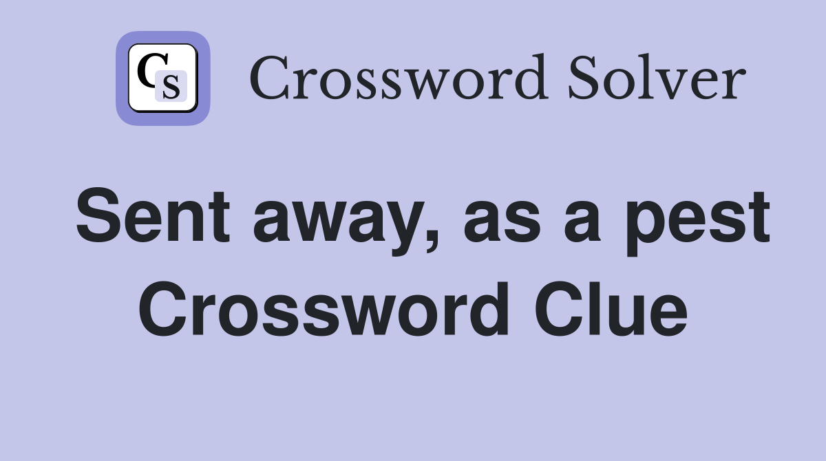 Sent away, as a pest Crossword Clue