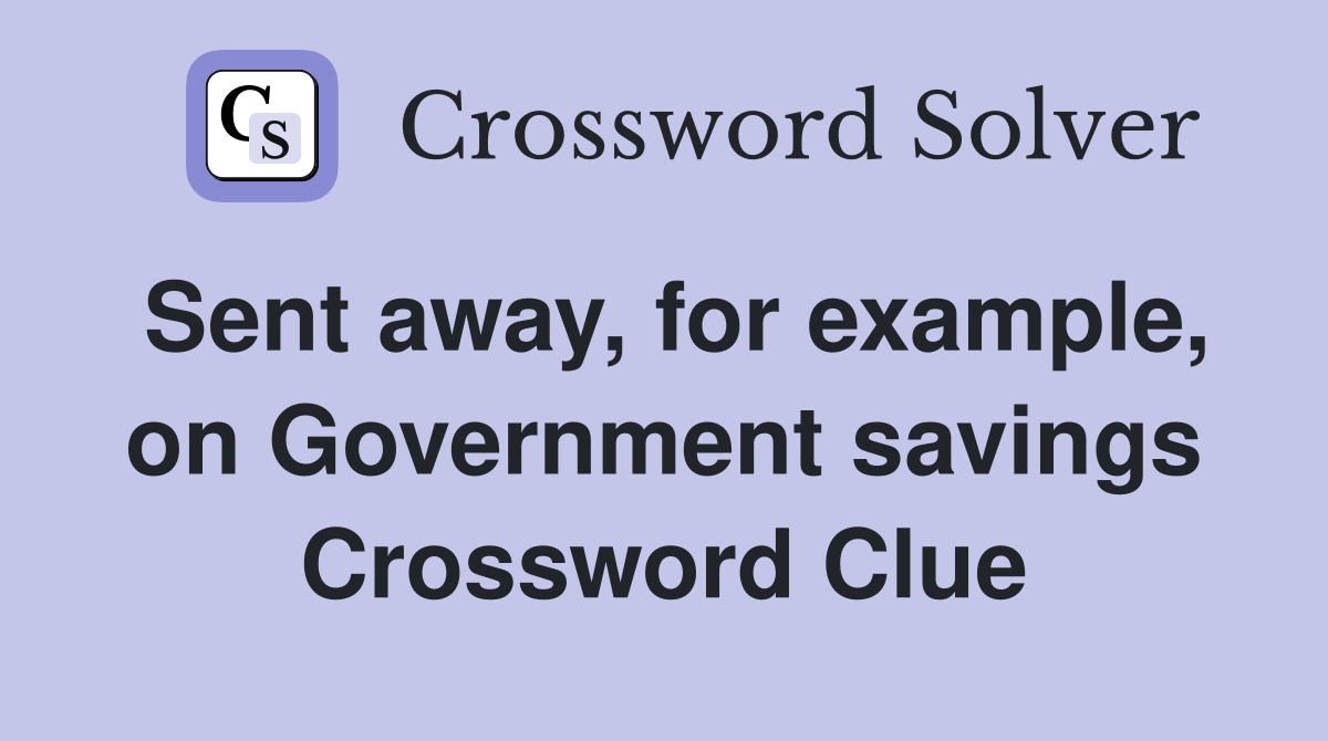 Sent away, for example, on Government savings Crossword Clue
