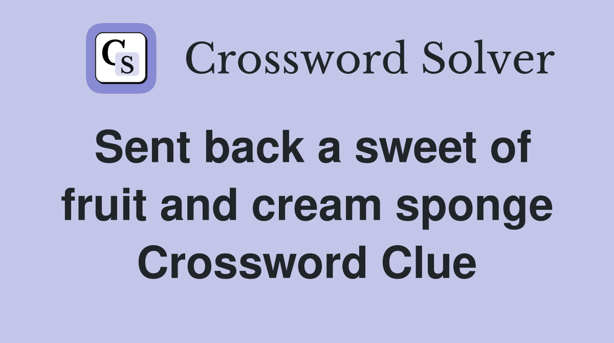 Sent back a sweet of fruit and cream sponge Crossword Clue