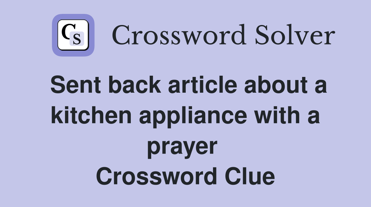 Sent back article about a kitchen appliance with a prayer  Crossword Clue