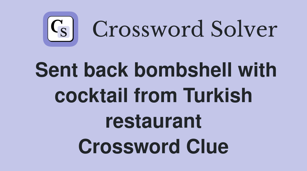 Sent back bombshell with cocktail from Turkish restaurant Crossword Clue