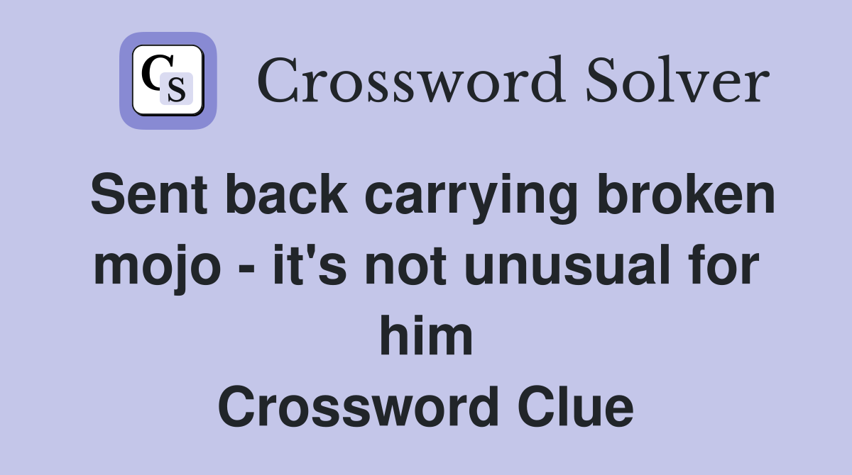 Sent back carrying broken mojo - it's not unusual for him Crossword Clue