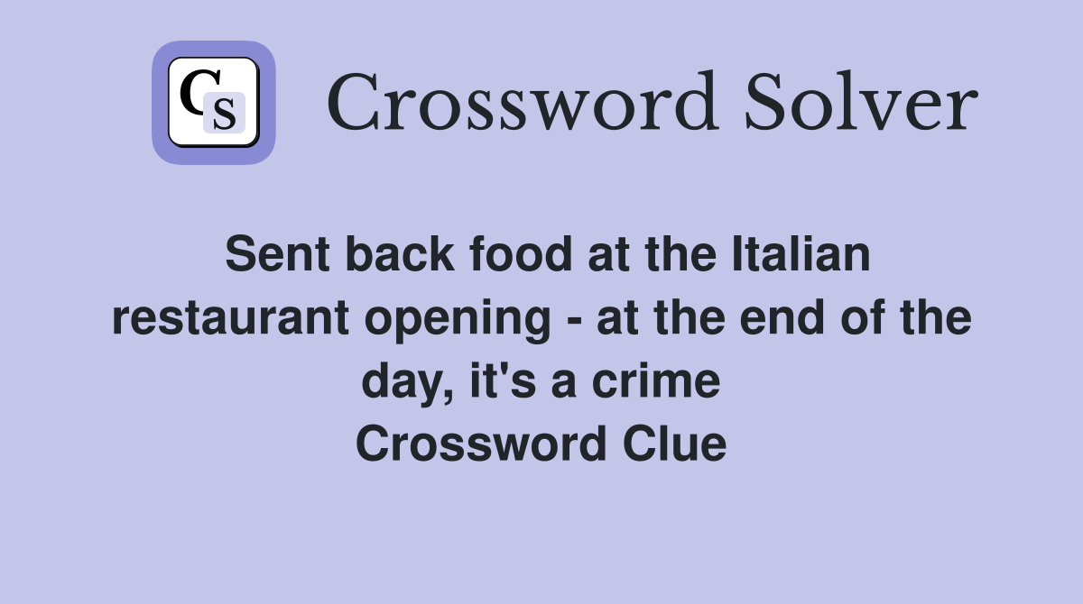Sent back food at the Italian restaurant opening - at the end of the day, it's a crime Crossword Clue