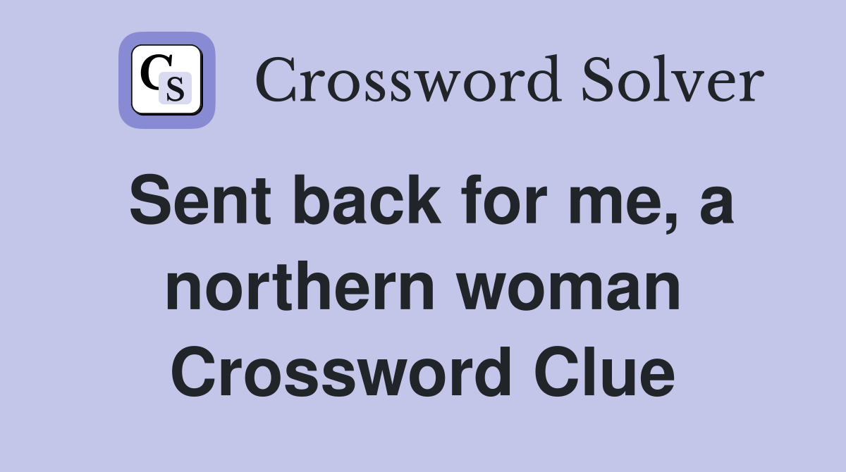 Sent back for me, a northern woman Crossword Clue