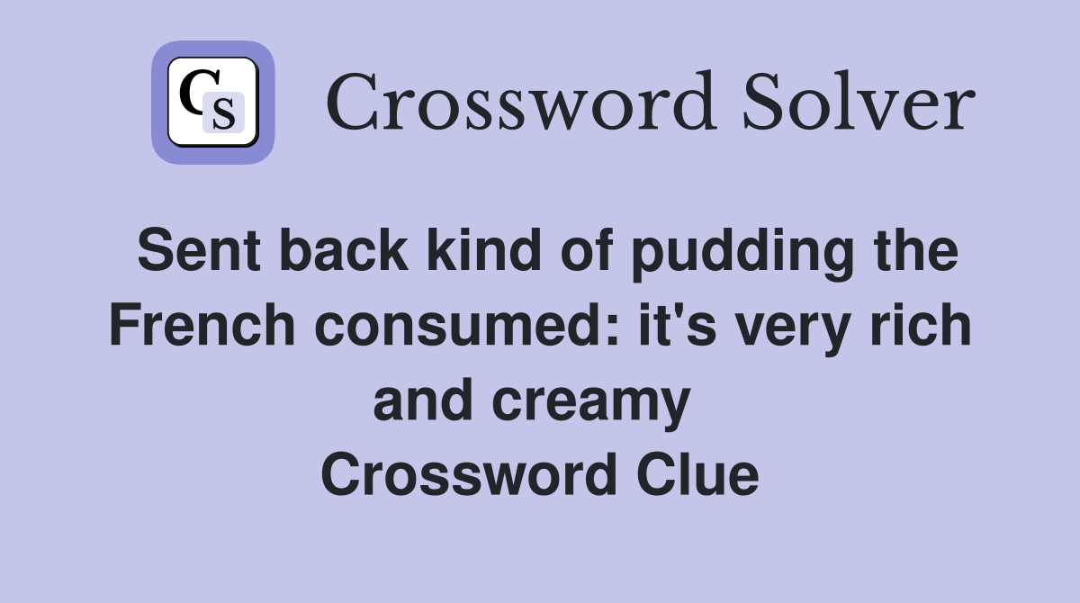 Sent back kind of pudding the French consumed: it's very rich and creamy  Crossword Clue