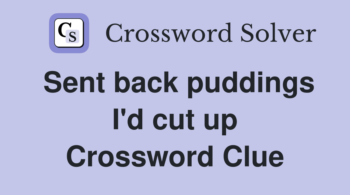 Sent back puddings I'd cut up Crossword Clue