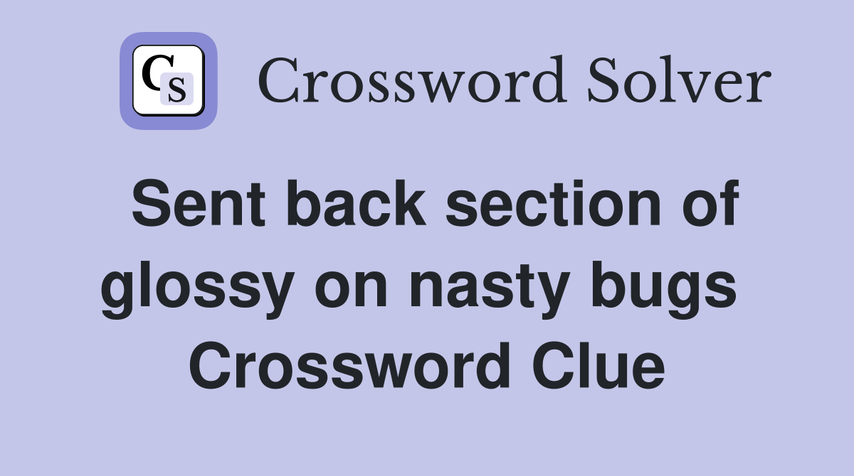 Sent back section of glossy on nasty bugs  Crossword Clue
