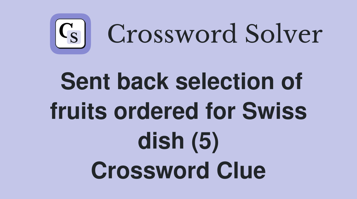 Sent back selection of fruits ordered for Swiss dish (5) Crossword Clue