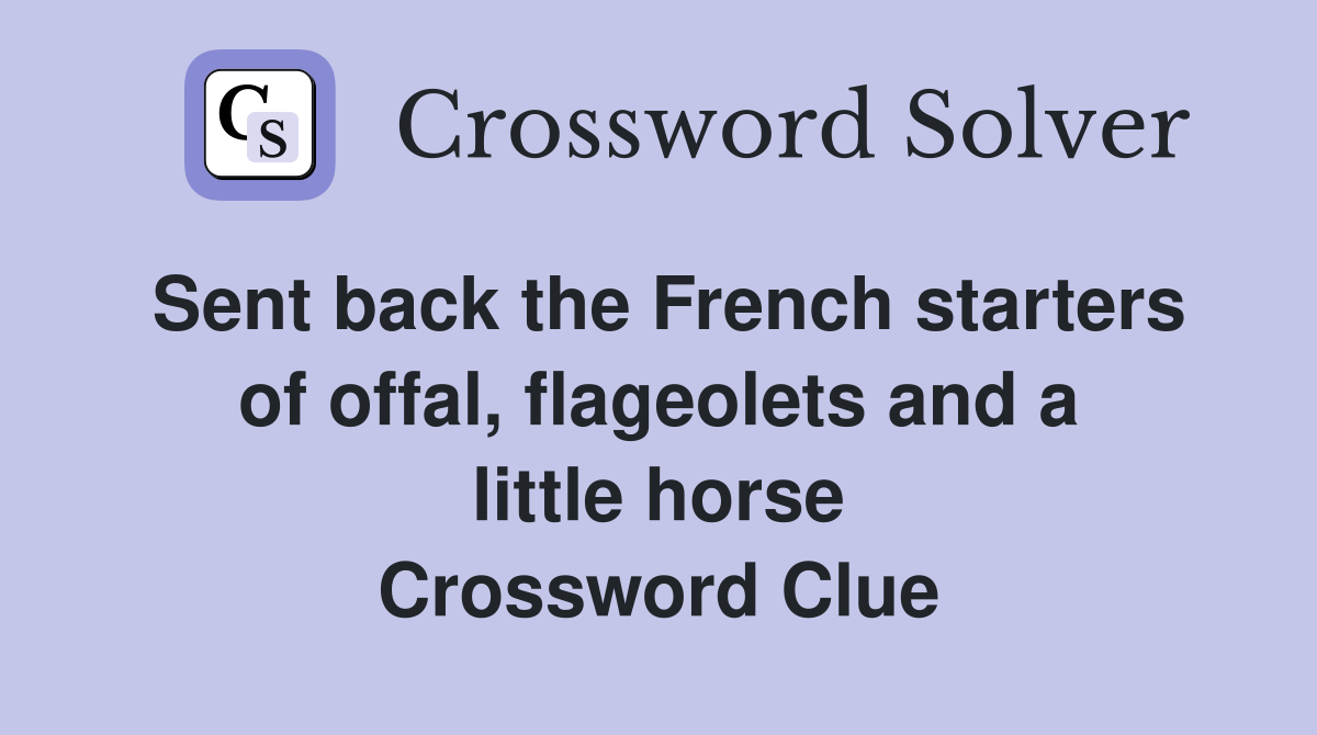 Sent back the French starters of offal, flageolets and a little horse Crossword Clue
