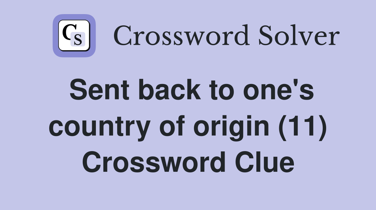 Sent back to one's country of origin (11) Crossword Clue