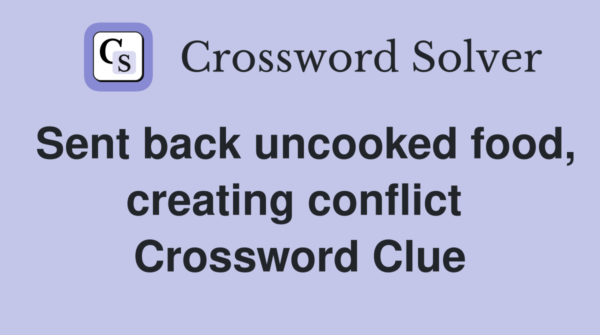 Sent back uncooked food, creating conflict  Crossword Clue