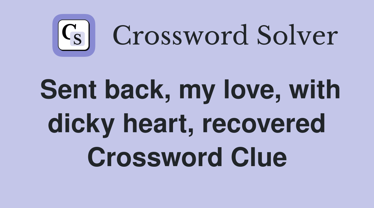 Sent back, my love, with dicky heart, recovered Crossword Clue