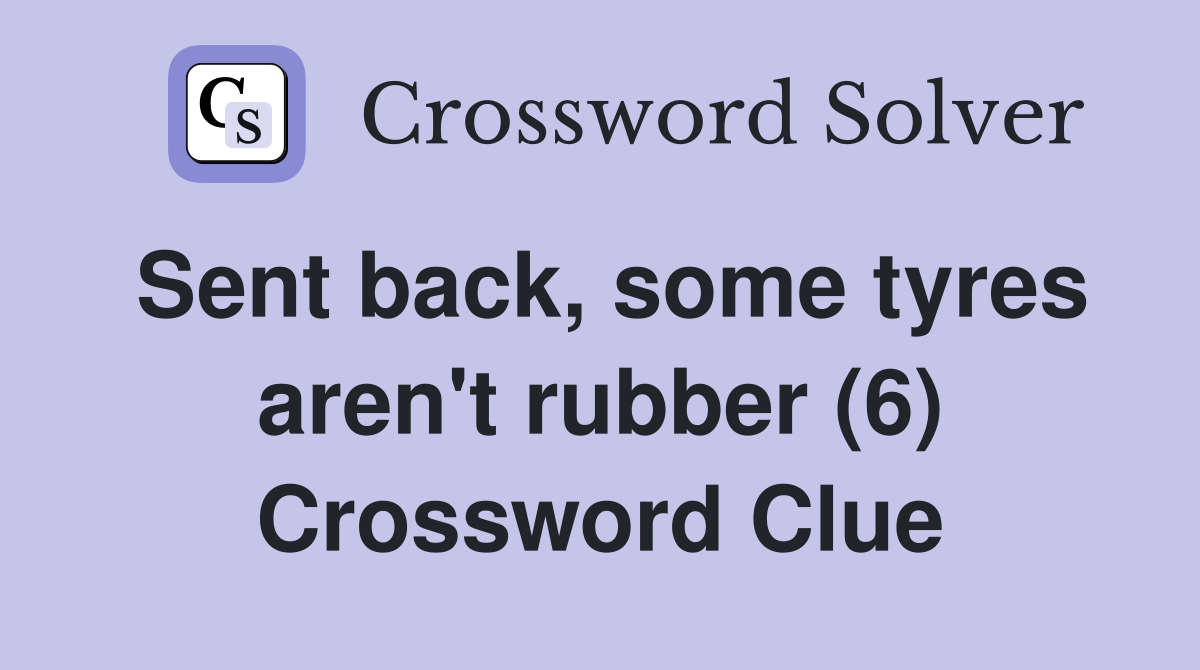 Sent back, some tyres aren't rubber (6) Crossword Clue