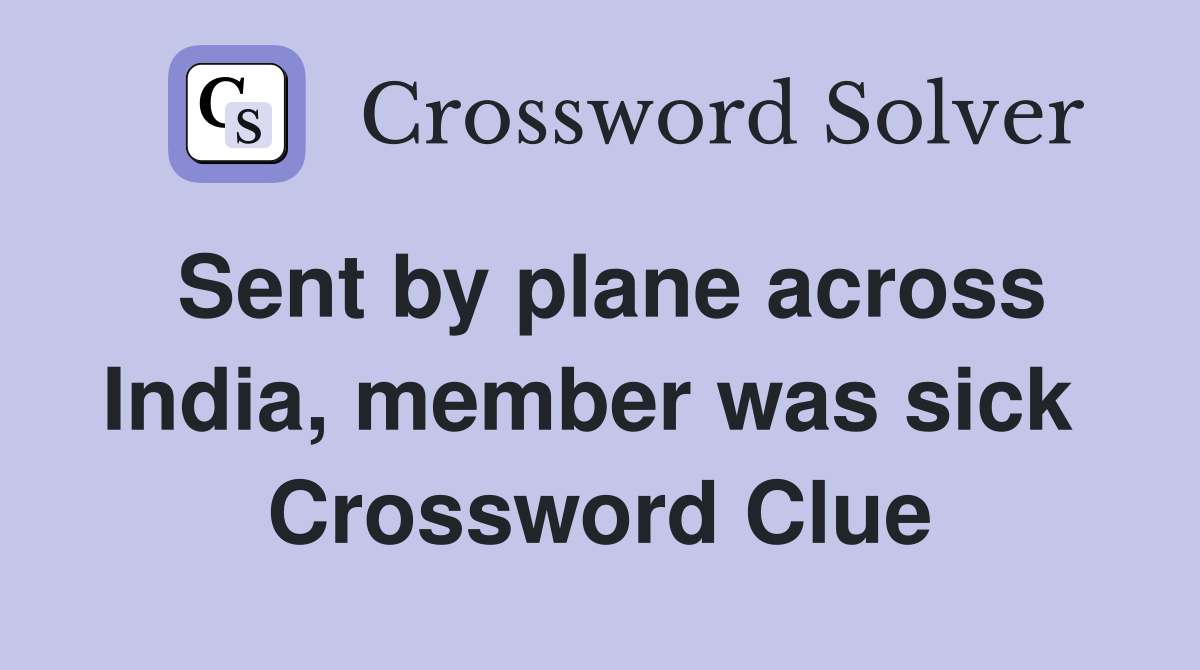 Sent by plane across India, member was sick  Crossword Clue