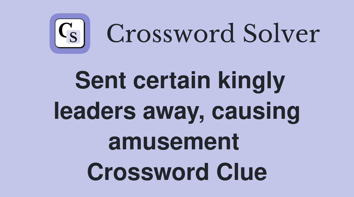Sent certain kingly leaders away, causing amusement  Crossword Clue