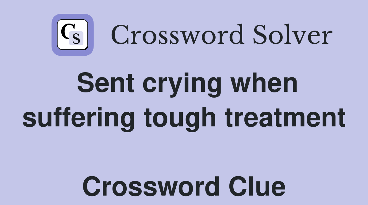 Sent crying when suffering tough treatment  Crossword Clue