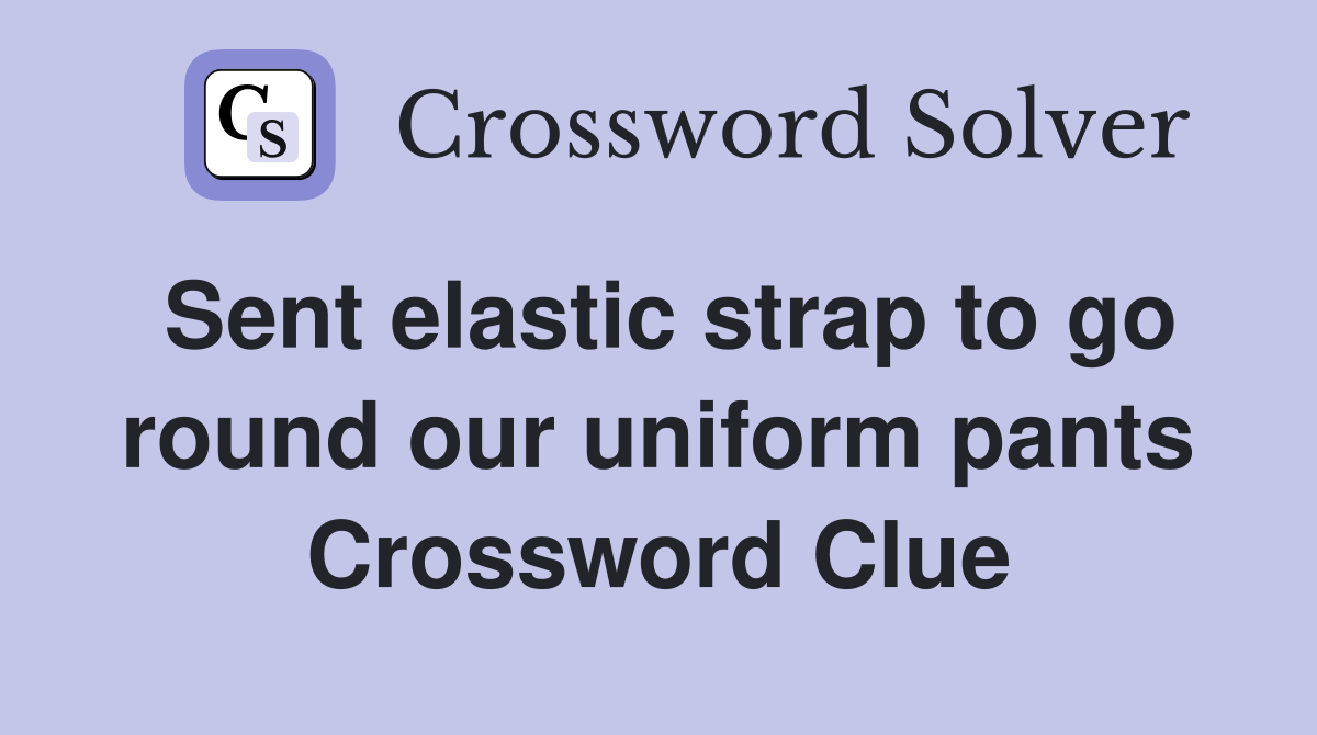 Sent elastic strap to go round our uniform pants Crossword Clue