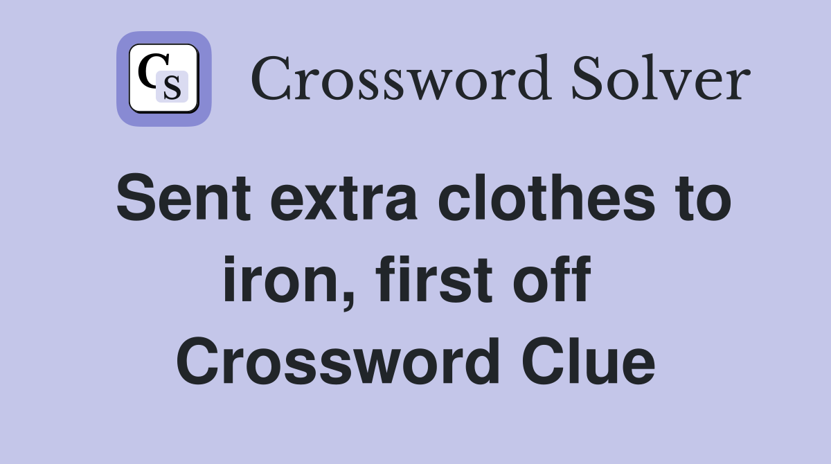 Sent extra clothes to iron, first off  Crossword Clue