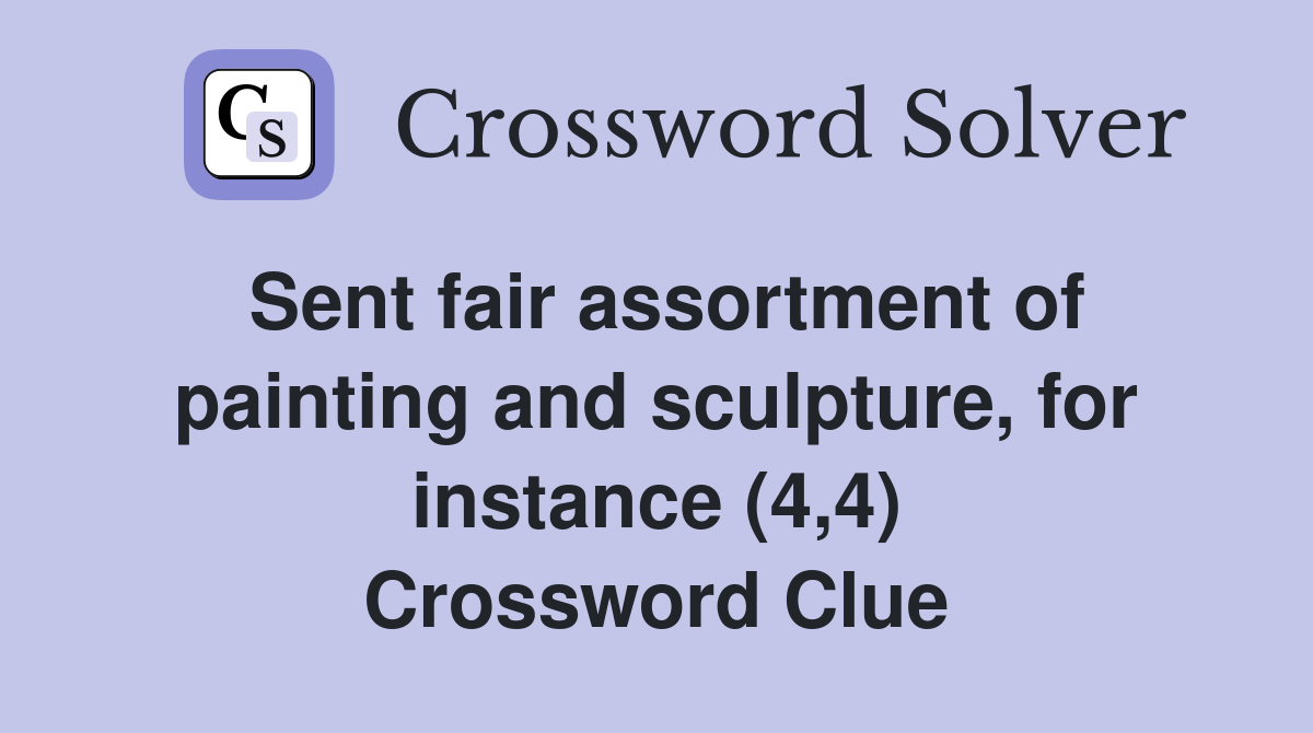 Sent fair assortment of painting and sculpture, for instance (4,4) Crossword Clue