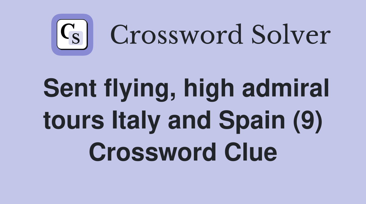 Sent flying, high admiral tours Italy and Spain (9) Crossword Clue