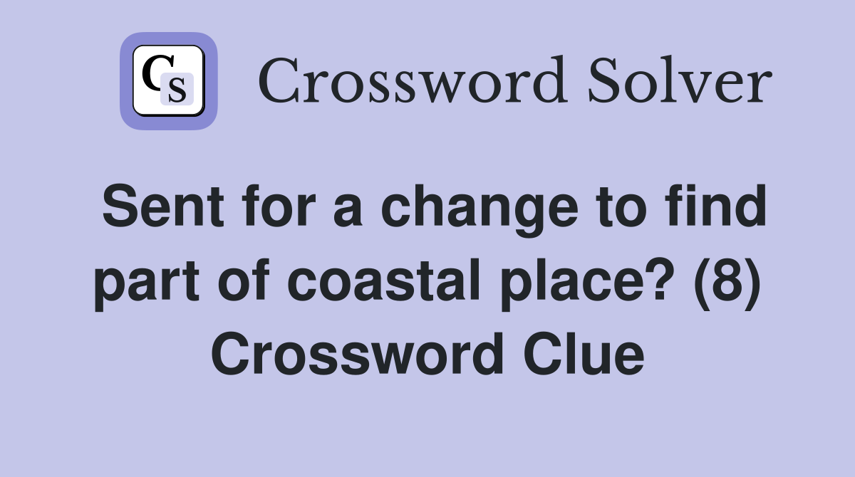 Sent for a change to find part of coastal place? (8) Crossword Clue