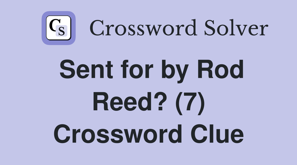 Sent for by Rod Reed? (7) Crossword Clue