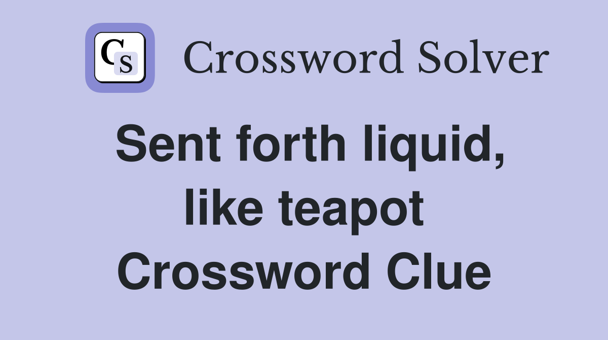 Sent forth liquid, like teapot Crossword Clue