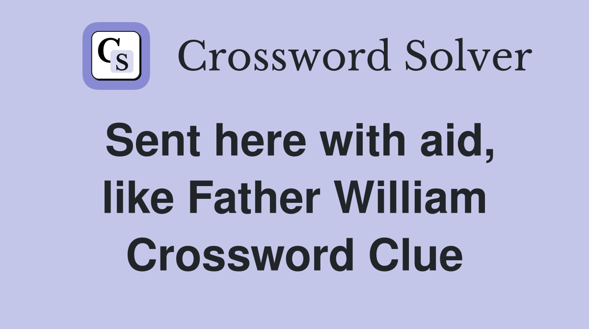 Sent here with aid, like Father William Crossword Clue