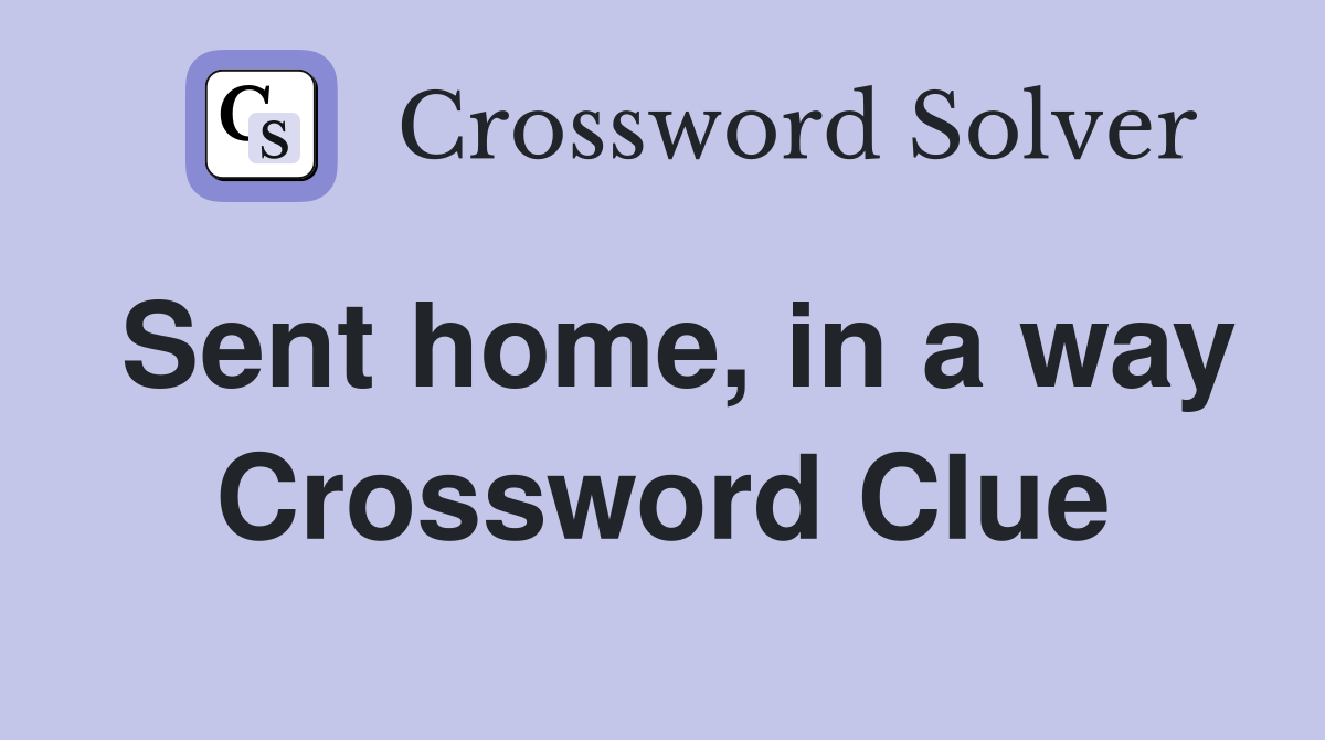 Sent home, in a way Crossword Clue