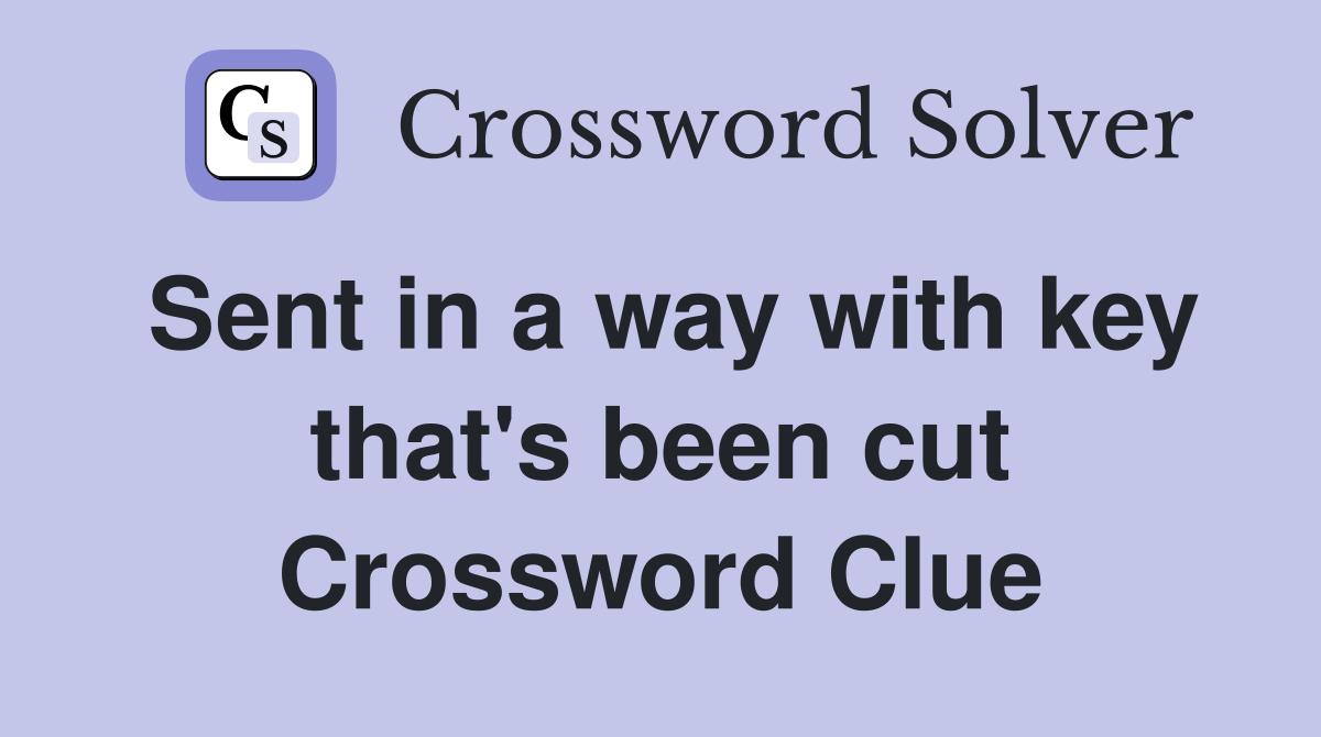 Sent in a way with key that's been cut Crossword Clue