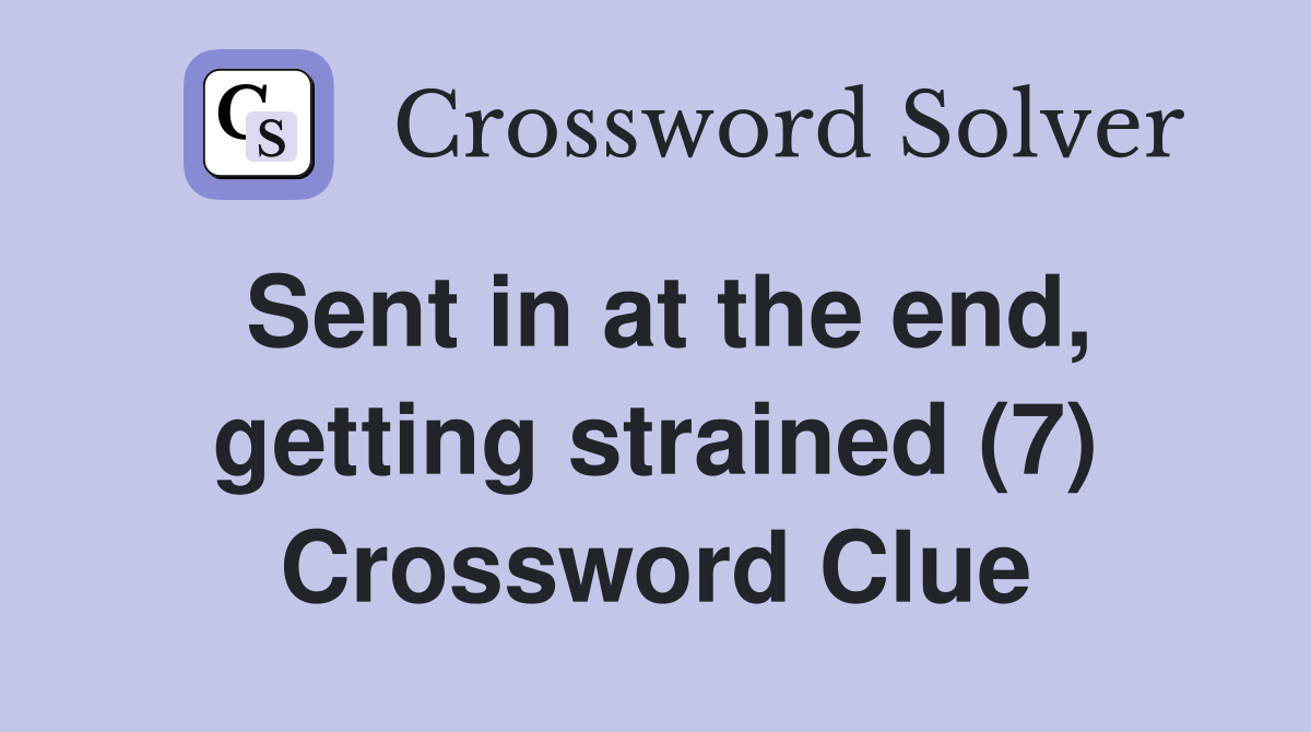 Sent in at the end, getting strained (7) Crossword Clue