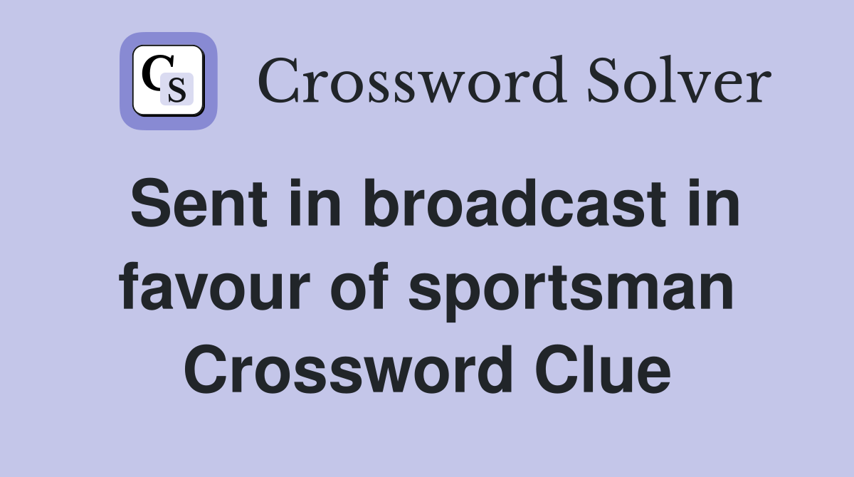 Sent in broadcast in favour of sportsman Crossword Clue