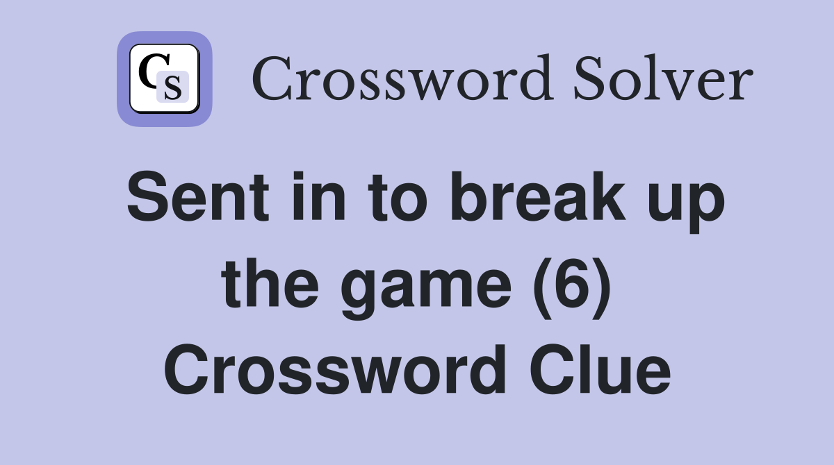 Sent in to break up the game (6) Crossword Clue