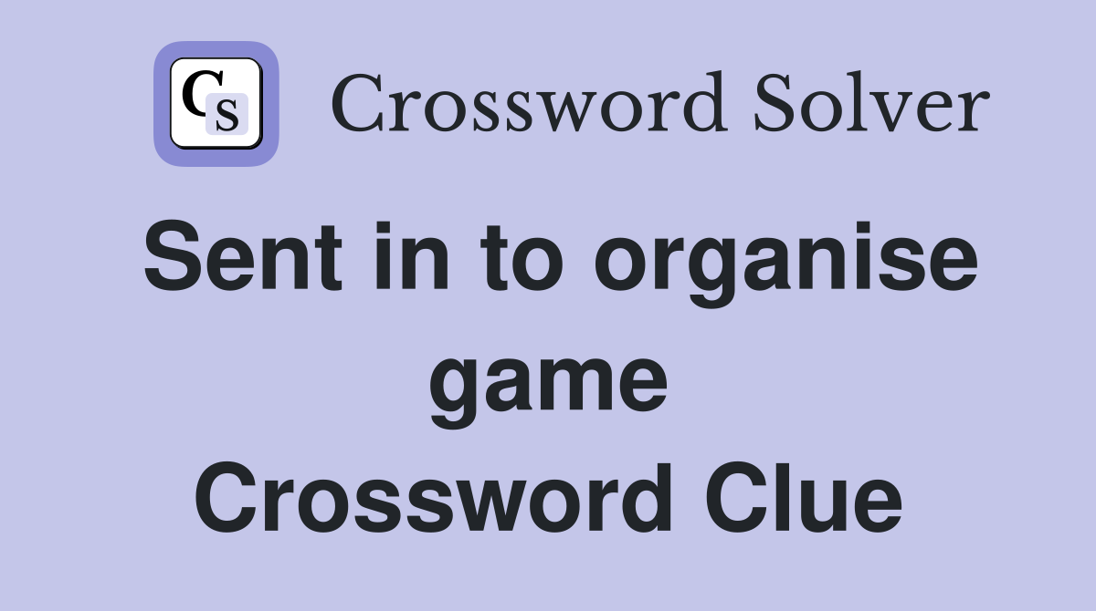 Sent in to organise game Crossword Clue