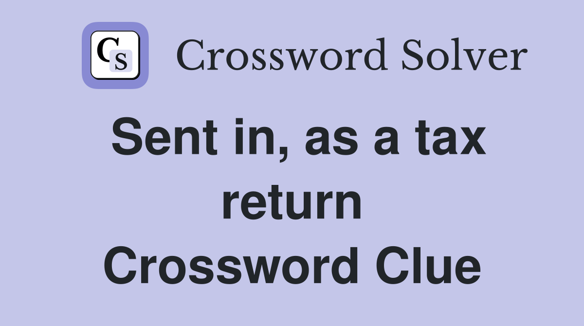 Sent in, as a tax return Crossword Clue