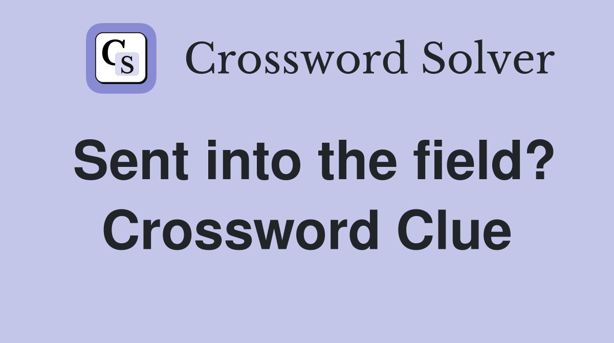 Sent into the field? Crossword Clue