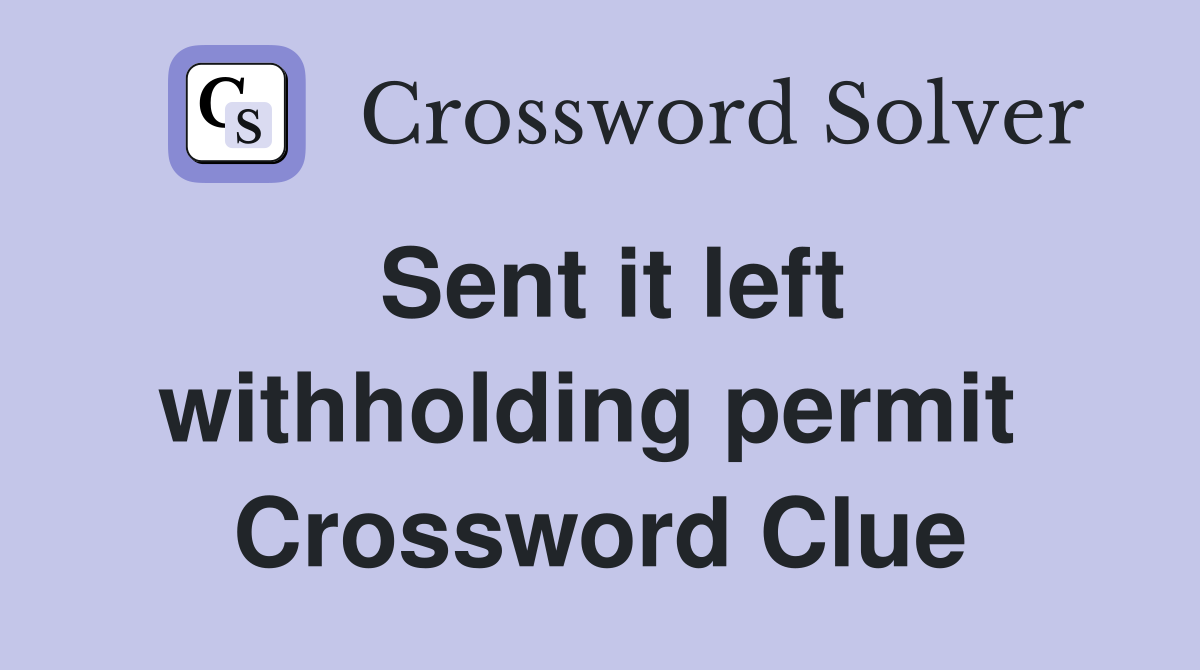 Sent it left withholding permit  Crossword Clue