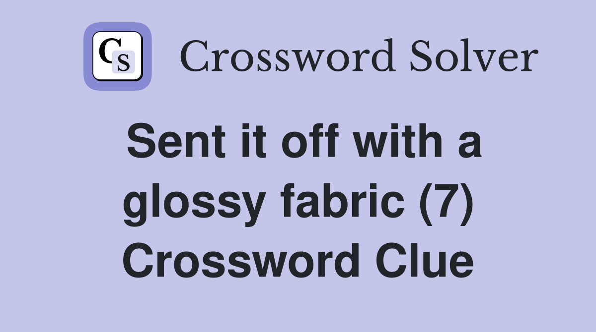Sent it off with a glossy fabric (7) Crossword Clue