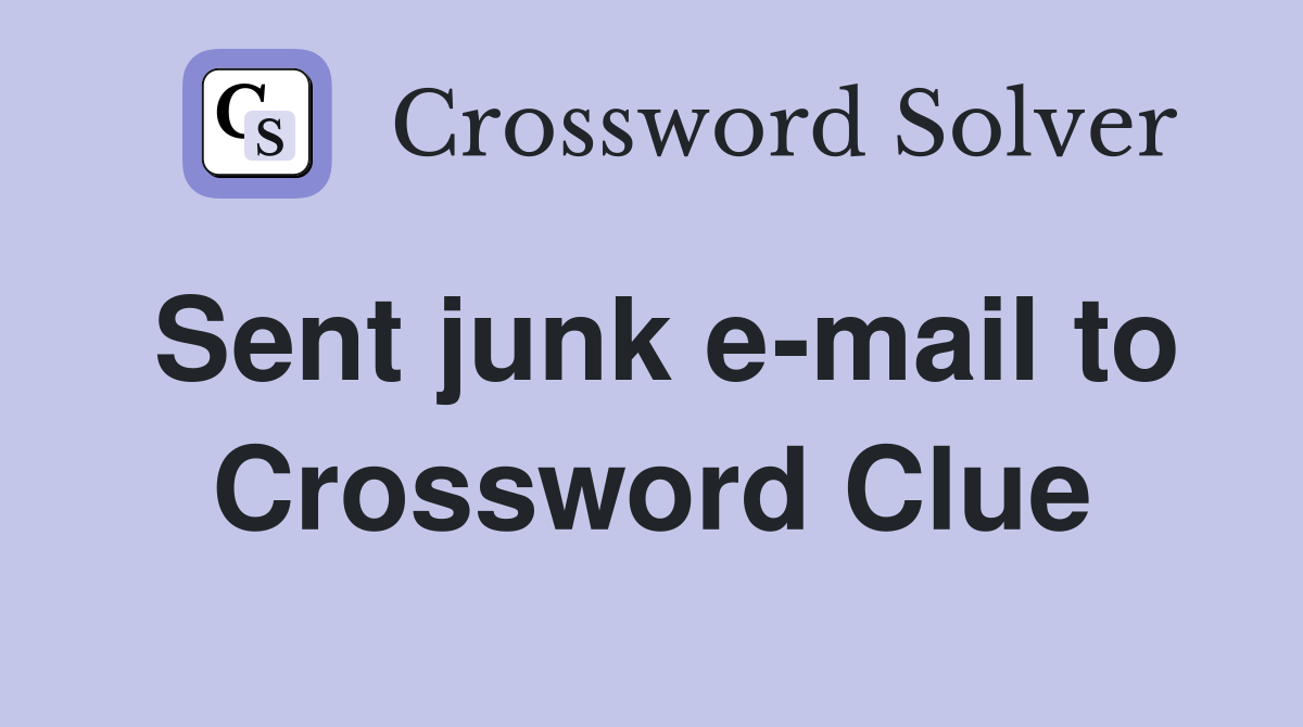 Sent junk e-mail to Crossword Clue